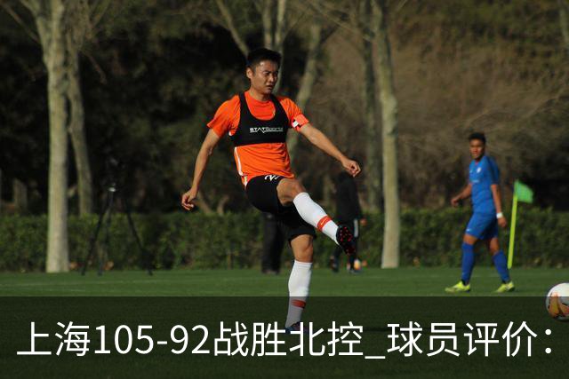 上海105-92战胜北控 球员评价：4人满分，3人及格，1人低迷