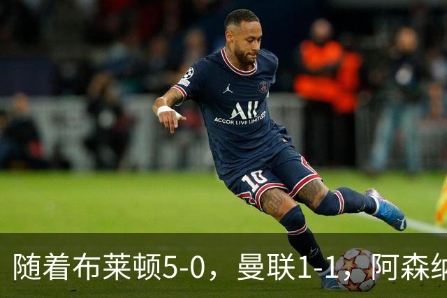随着布莱顿5-0，曼联1-1，阿森纳1-0诺丁汉森林，英超积分榜出炉